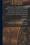 Produce Tables Shewing the Value of Any Quantity of Grain, the Standard Weight of Which is Sixty Pounds to the Winchester Bushel [microform]: Exhibiti