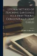 Upon a Method of Teaching Language to a Very Young Congenitally Deaf Child [microform]