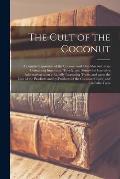 The Cult of the Coconut: a Popular Exposition of the Coconut and Oil-palm Industries Containing Important, Timely, and Somewhat Exclusive Infor