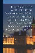 The Dispatches and Letters of Vice Admiral Lord Viscount Nelson With Notes by Sir Nicholas Harris Nicolas January 1802, to April 1804. 5