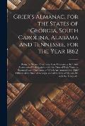 Grier's Almanac, for the States of Georgia, South Carolina, Alabama and Tennessee, for the Year 1862: Being the Second After Leap Year, Containing the
