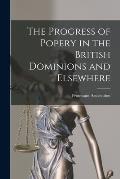 The Progress of Popery in the British Dominions and Elsewhere [microform]