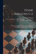 Home Amusements: a Choice Collection of Riddles, Charades, Rebuses, Conundrums, Parlour Games, and Forfeits