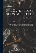 Five Generations of Loom Builders; a Story of Loom Building From the Days of the Craftmanship of the Hand Loom Weaver to the Modern Automatic Loom of