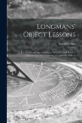 Longmans' Object Lessons: Hints on Preparing and Giving Them With Full Notes of Complete Courses of Lessons of Elementary Science
