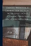 Daniel Webster, a Character Sketch With Anecdotes, Characteristics and Chronology