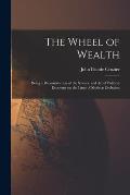 The Wheel of Wealth [microform]; Being a Reconstruction of the Science and Art of Political Economy on the Lines of Modern Evolution