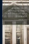 A Manual of Mental Science for Teachers and Students; or, Childhood: Its Character and Culture