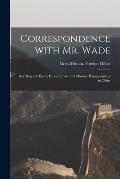 Correspondence With Mr. Wade: Her Majesty's Envoy Extraordinary and Minister Plenipotentiary in China