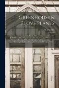 Greenhouse & Stove Plants; Flowering and Fine-leaved, Palms, Ferns, and Lycopodiums, With Full Details of the Propagation and Cultivation of 500 Famil
