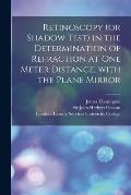 Retinoscopy (or Shadow Test) in the Determination of Refraction at One Meter Distance, With the Plane Mirror [electronic Resource]
