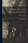 Three Letters From Lincoln: the Letter to Horace Greeley, the Letter to J.C. Conkling, the Letter to Mrs. Bixby