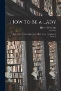 How to Be a Lady: a Book for Girls, Containing Useful Hints on the Formation of Character