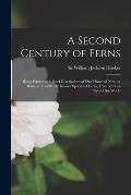 A Second Century of Ferns; Being Figures With Brief Descriptions of One Hundred New, or Rare, or Imperfectly Known Species of Ferns; From Various Part