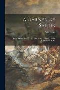 A Garner Of Saints: Being A Collection Of The Legends And Emblems Usually Represented In Art