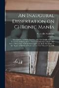 An Inaugural Dissertation on Chronic Mania: Submitted to the Public Examination of the Faculty of Physic, Under the Authority of the Trustees of Colum