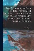 The Knockabout Club in the Tropics. The Adventures of a Party of Young Men in New Mexico, Mexico, and Central America