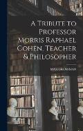 A Tribute to Professor Morris Raphael Cohen, Teacher & Philosopher