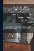 The Life and Public Services of Abraham Lincoln, Sixteenth President of the United States;: Together With His State Papers, Including His Speeches, Ad