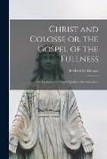 Christ and Colosse or, the Gospel of the Fullness [microform]; Five Lectures of S. Paul's Epistle to the Colossians