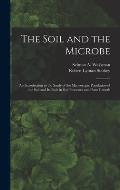The Soil and the Microbe: an Introduction to the Study of the Microscopic Population of the Soil and Its Role in Soil Processes and Plant Growth
