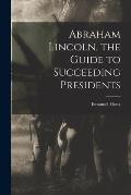 Abraham Lincoln, the Guide to Succeeding Presidents