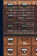 Supplement to G. Mercer Adam's Catalogue of the Books in the Library of the Law Society of Upper Canada [microform]: With an Index of Subjects: Being