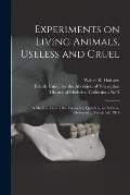 Experiments on Living Animals, Useless and Cruel: a Medical View of the Vivisection Question, an Address, Delivered ... March 5th, 1914