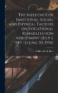 The Influence of Emotional, Social and Physical Factors on Vocational Rehabilitation Adjustment (July 1, 1949 to June 30, 1954)