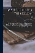 Water-cure for the Million: the Processes of Water-cure Explained: Popular Errors Exposed; Hygienic and Drug-medication Contrasted; Rules for Bath