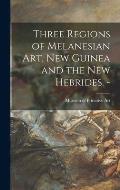 Three Regions of Melanesian Art, New Guinea and the New Hebrides. -