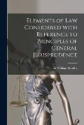Elements of Law Considered With Reference to Principles of General Jurisprudence [microform]
