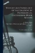 History and Pathology of Vaccination by Professor E.M. Crookshank [book Review] [microform]: Two Vols., London, Lewis, 1888
