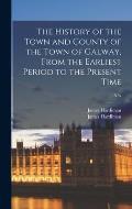 The History of the Town and County of the Town of Galway, From the Earliest Period to the Present Time; n/a