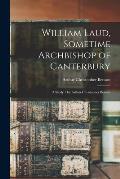 William Laud, Sometime Archbishop of Canterbury: a Study / by Arthur Christopher Benson
