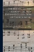 The Boston Sacred Harmony, or, New England Collection of Church Music: Containing New, Original, and Select Hymn Tunes, Anthems, Motetts, Sentences, S