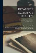 Ricardo's Exchange Remedy: a Proposal to Regulate the Indian Currency by Making It Expand and Contract Automatically at Fixed Sterling Rates, Wit