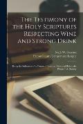 The Testimony of the Holy Scriptures Respecting Wine and Strong Drink [microform]: Being the Substance of a Course of Lectures Delivered Before the Pi