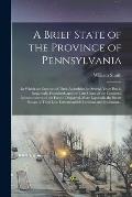 A Brief State of the Province of Pennsylvania: in Which the Conduct of Their Assemblies for Several Years Past is Impartially Examined, and the True C