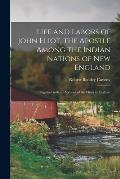 Life and Labors of John Eliot, the Apostle Among the Indian Nations of New England: Together With an Account of the Eliots in England