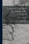 The Captive Boy in Terra Del Fuego: Being an Authentic Narrative of the Loss of the Ship Manchester, and the Adventures of the Sole White Survivor