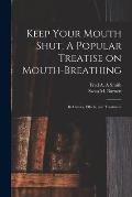 Keep Your Mouth Shut. A Popular Treatise on Mouth-breathing: Its Causes, Effects, and Treatment