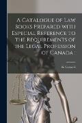 A Catalogue of Law Books Prepared With Especial Reference to the Requirements of the Legal Profession of Canada [microform]