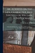 An Address on the Life, Character and Services of William Henry Seward: Delivered at the Request of Both Houses of the Legislature of New York, at Alb