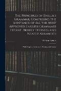 The Principles of English Grammar, Comprising the Substance of All the Most Approved English Grammars Extant, Briefly Defined, and Neatly Arranged; Wi