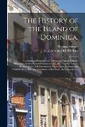 The History of the Island of Dominica.: Containing a Description of Its Situation, Extent, Climate, Mountains, Rivers, Natural Productions, &c. &c. To