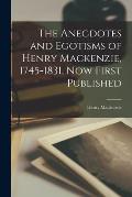 The Anecdotes and Egotisms of Henry Mackenzie, 1745-1831, Now First Published