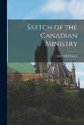 Sketch of the Canadian Ministry [microform]