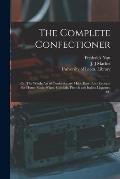The Complete Confectioner: or, The Whole Art of Confectionary Made Easy. Also Receipts for Home-made Wines, Cordials, French and Italian Liqueurs