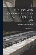 The Common Good of the City of Aberdeen, 1319-1887: a Historical Sketch